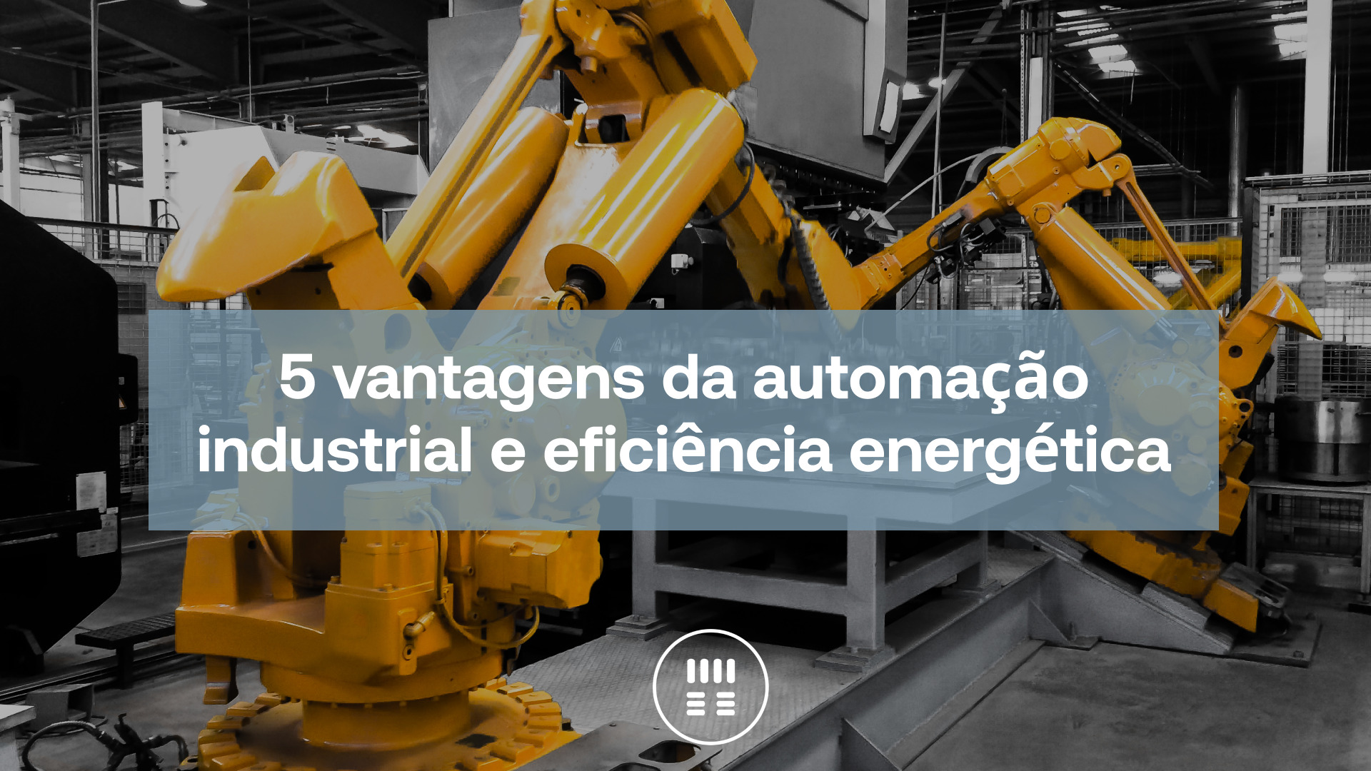 5 vantagens da automação industrial e eficiência energética